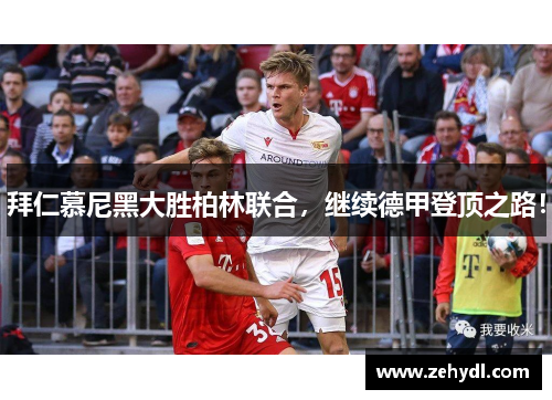 拜仁慕尼黑大胜柏林联合，继续德甲登顶之路！