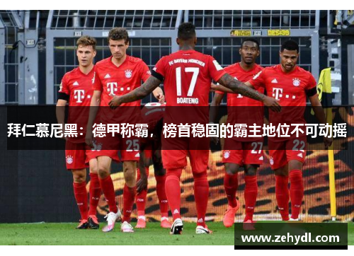 拜仁慕尼黑：德甲称霸，榜首稳固的霸主地位不可动摇