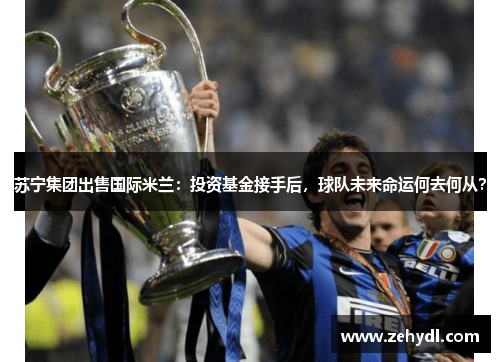 苏宁集团出售国际米兰：投资基金接手后，球队未来命运何去何从？