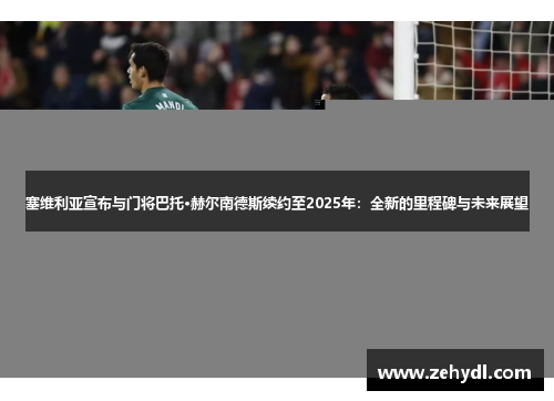 塞维利亚宣布与门将巴托·赫尔南德斯续约至2025年：全新的里程碑与未来展望