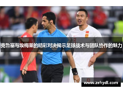 克鲁塞与埃梅莱的精彩对决揭示足球战术与团队协作的魅力