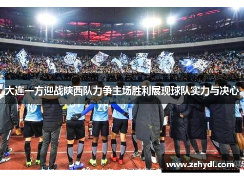 大连一方迎战陕西队力争主场胜利展现球队实力与决心