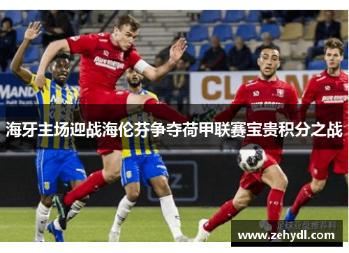 海牙主场迎战海伦芬争夺荷甲联赛宝贵积分之战