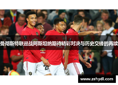 曼彻斯特联迎战阿斯坦纳期待精彩对决与历史交锋的再续