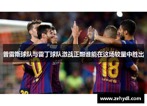 普雷斯球队与雷丁球队激战正酣谁能在这场较量中胜出