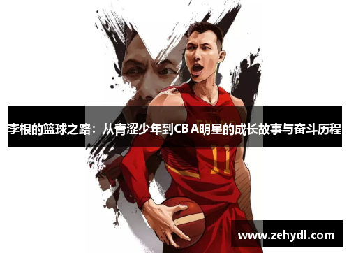李根的篮球之路:从青涩少年到CBA明星的成长故事与奋斗历程 李根的篮球之路:从青涩少年到CBA明星的成长故事与奋斗历程