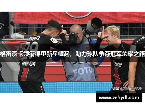格雷茨卡领衔德甲新星崛起，助力球队争夺冠军荣耀之路