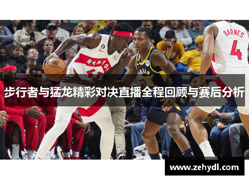 步行者与猛龙精彩对决直播全程回顾与赛后分析