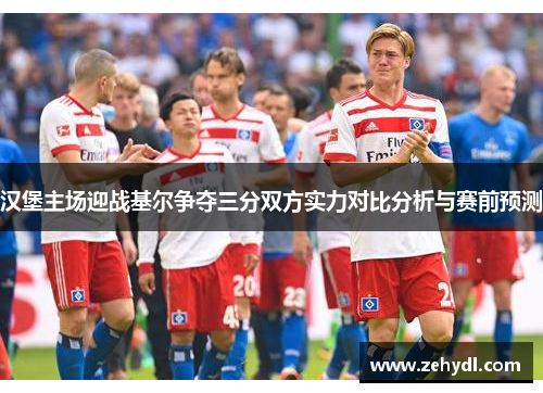 汉堡主场迎战基尔争夺三分双方实力对比分析与赛前预测