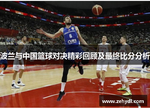 波兰与中国篮球对决精彩回顾及最终比分分析