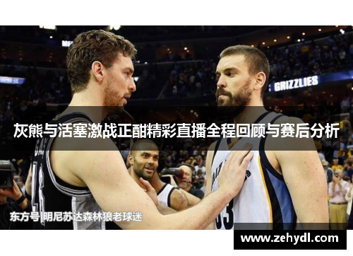 灰熊与活塞激战正酣精彩直播全程回顾与赛后分析