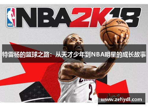 特雷杨的篮球之路：从天才少年到NBA明星的成长故事