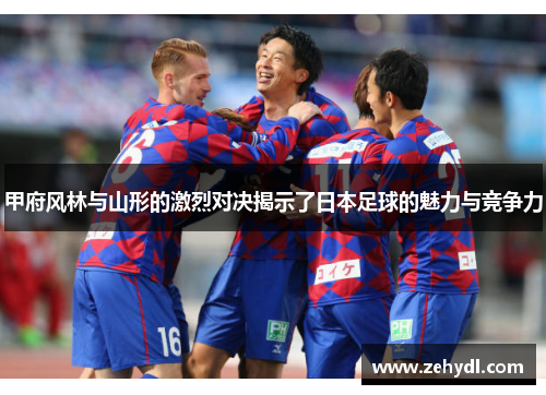 甲府风林与山形的激烈对决揭示了日本足球的魅力与竞争力