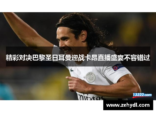 精彩对决巴黎圣日耳曼迎战卡昂直播盛宴不容错过