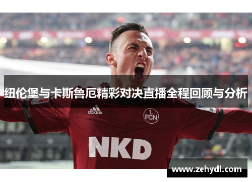 纽伦堡与卡斯鲁厄精彩对决直播全程回顾与分析