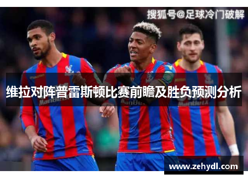 维拉对阵普雷斯顿比赛前瞻及胜负预测分析